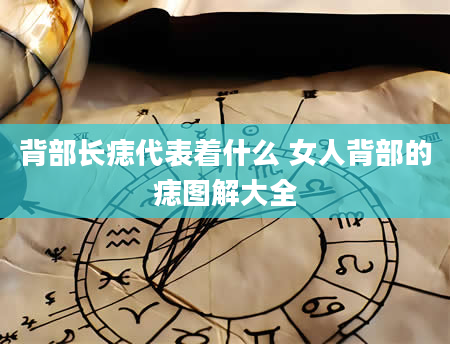 背部长痣代表着什么 女人背部的痣图解大全