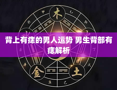 背上有痣的男人运势 男生背部有痣解析
