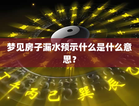 梦见房子漏水预示什么是什么意思？