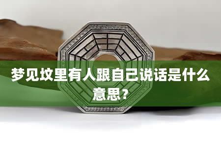 梦见坟里有人跟自己说话是什么意思？