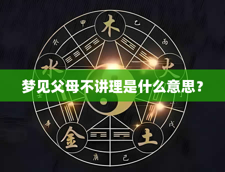 梦见父母不讲理是什么意思？