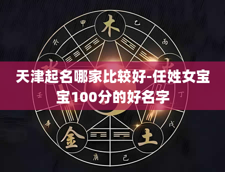 天津起名哪家比较好-任姓女宝宝100分的好名字