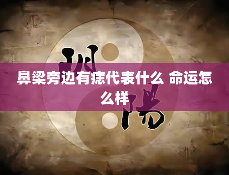 鼻梁旁边有痣代表什么 命运怎么样