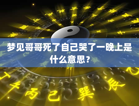 梦见哥哥死了自己哭了一晚上是什么意思？