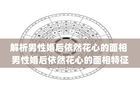 解析男性婚后依然花心的面相 男性婚后依然花心的面相特征