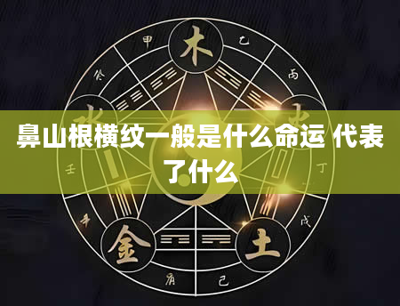 鼻山根横纹一般是什么命运 代表了什么