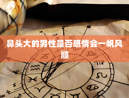 鼻头大的男性是否感情会一帆风顺