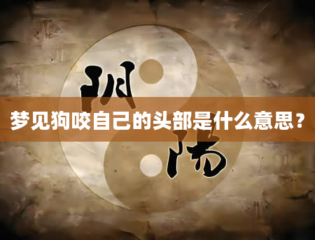 梦见狗咬自己的头部是什么意思？