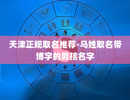 天津正规取名推荐-马姓取名带博字的男孩名字