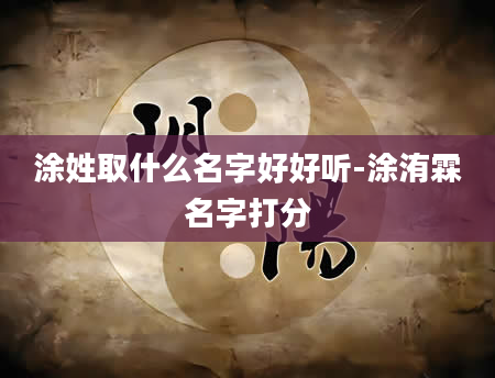 涂姓取什么名字好好听-涂洧霖名字打分
