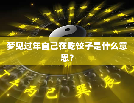 梦见过年自己在吃饺子是什么意思？