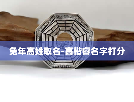 兔年高姓取名-高楷睿名字打分