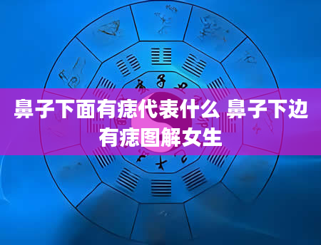 鼻子下面有痣代表什么 鼻子下边有痣图解女生