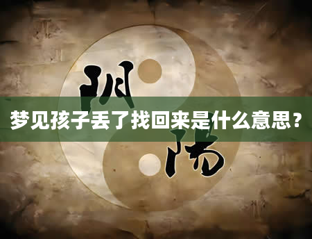 梦见孩子丢了找回来是什么意思？