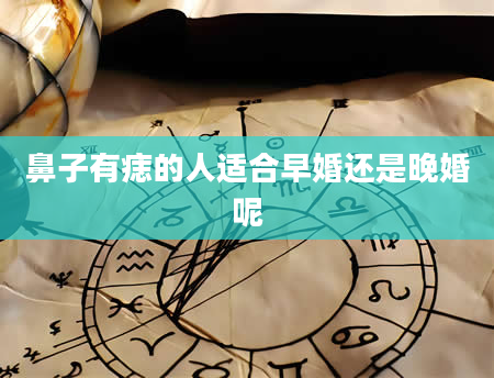 鼻子有痣的人适合早婚还是晚婚呢
