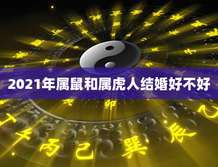 2021年属鼠和属虎人结婚好不好