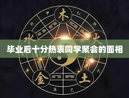 毕业后十分热衷同学聚会的面相