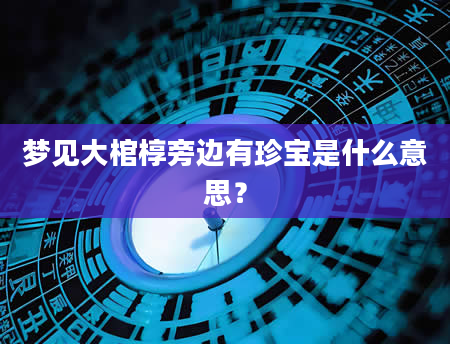 梦见大棺椁旁边有珍宝是什么意思？