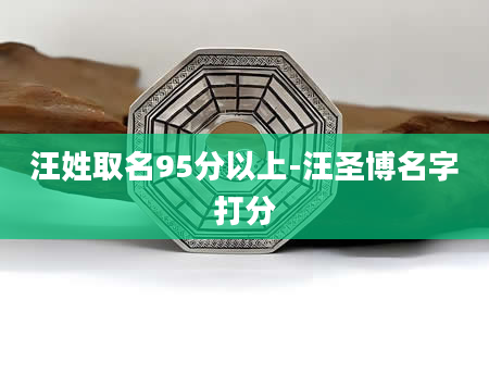 汪姓取名95分以上-汪圣博名字打分