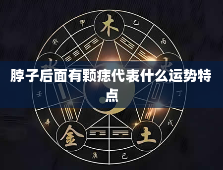 脖子后面有颗痣代表什么运势特点
