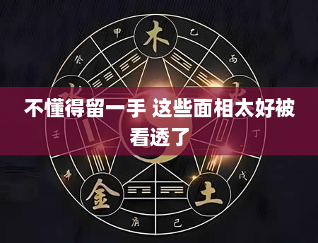 不懂得留一手 这些面相太好被看透了