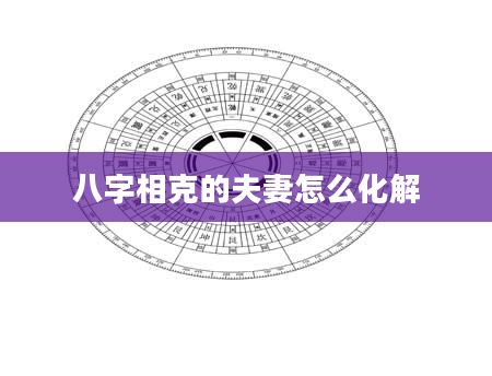 八字相克的夫妻怎么化解