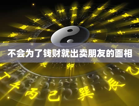 不会为了钱财就出卖朋友的面相