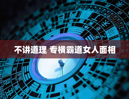 不讲道理 专横霸道女人面相