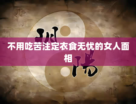 不用吃苦注定衣食无忧的女人面相