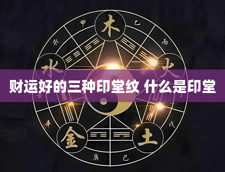 财运好的三种印堂纹 什么是印堂