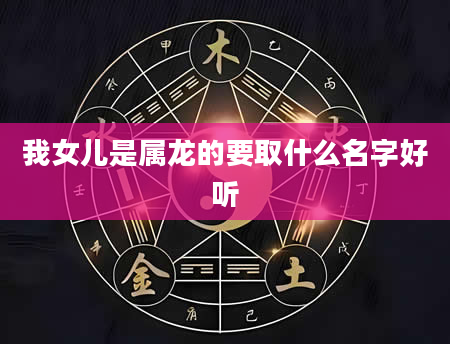 我女儿是属龙的要取什么名字好听