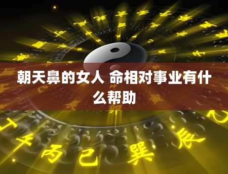 朝天鼻的女人 命相对事业有什么帮助