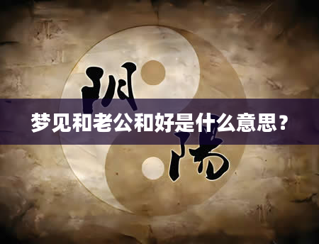 梦见和老公和好是什么意思？