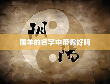 属羊的名字中带鑫好吗