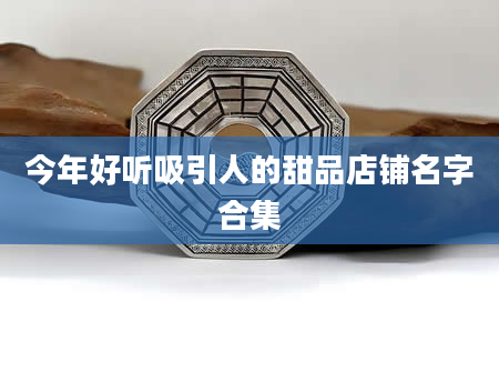 今年好听吸引人的甜品店铺名字合集