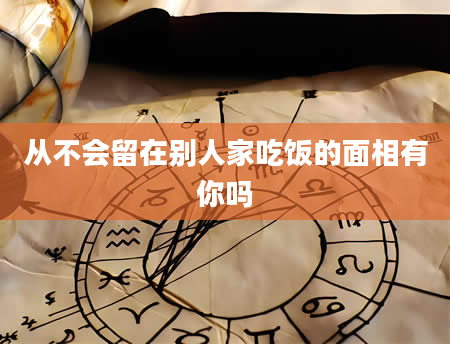 从不会留在别人家吃饭的面相有你吗