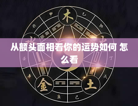 从额头面相看你的运势如何 怎么看