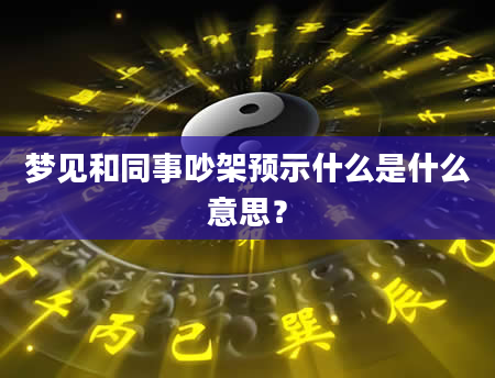 梦见和同事吵架预示什么是什么意思？