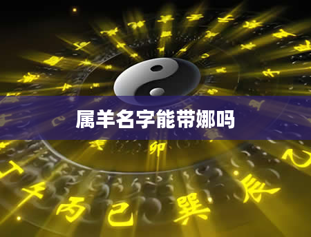 属羊名字能带娜吗