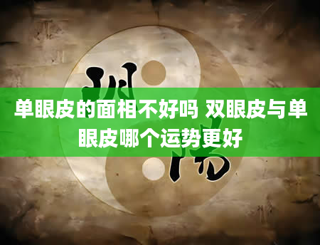单眼皮的面相不好吗 双眼皮与单眼皮哪个运势更好