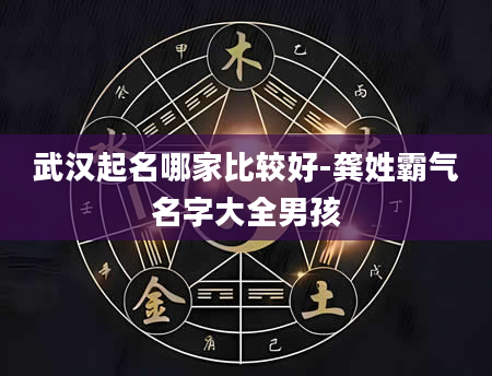 武汉起名哪家比较好-龚姓霸气名字大全男孩