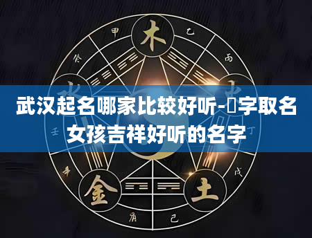 武汉起名哪家比较好听-珺字取名女孩吉祥好听的名字