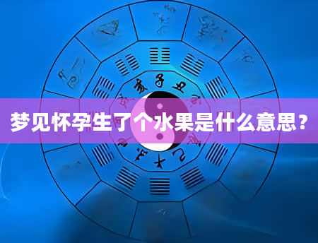 梦见怀孕生了个水果是什么意思？