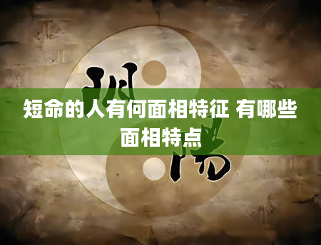 短命的人有何面相特征 有哪些面相特点