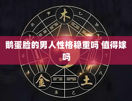 鹅蛋脸的男人性格稳重吗 值得嫁吗