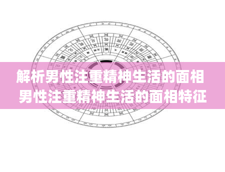 解析男性注重精神生活的面相 男性注重精神生活的面相特征
