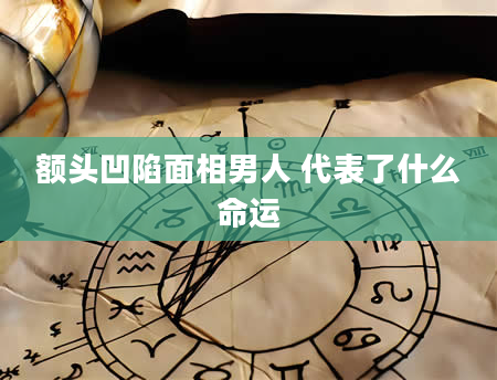 额头凹陷面相男人 代表了什么命运