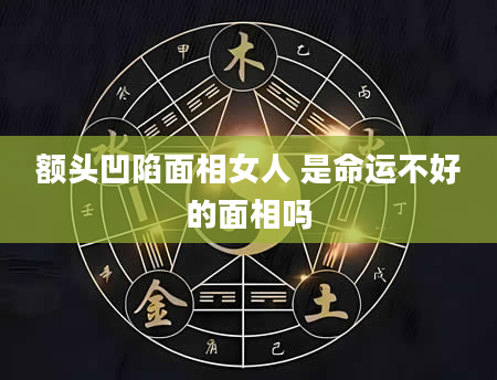 额头凹陷面相女人 是命运不好的面相吗