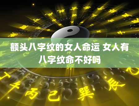 额头八字纹的女人命运 女人有八字纹命不好吗