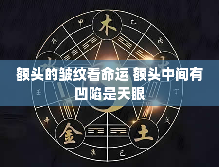 额头的皱纹看命运 额头中间有凹陷是天眼